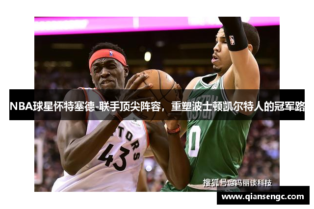 NBA球星懷特塞德-聯(lián)手頂尖陣容，重塑波士頓凱爾特人的冠軍路